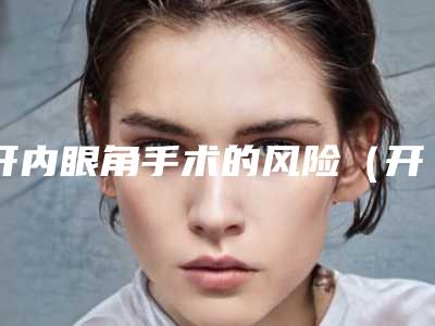 开内眼角手术的风险(开内眼角手术的风险大吗)