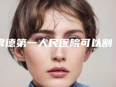 常德第一人民医院可以割眼袋吗与常德武陵德美医疗美容门诊部看看哪一家更适合