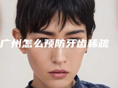 广州怎么预防牙齿稀疏