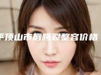 平顶山市唇腭裂整容价格(价目)目录公开(唇腭裂整容均价为：32317元)