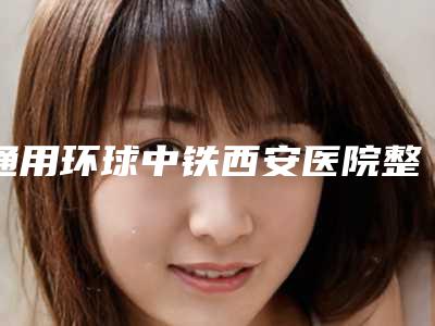 通用环球中铁西安医院整形美容科可以做水光针微针护肤整形吗