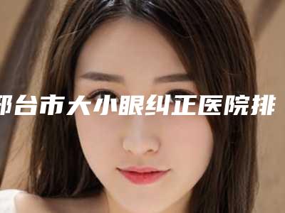 邢台市大小眼纠正医院排名前五都在这儿-邢台美多美医疗美容诊所