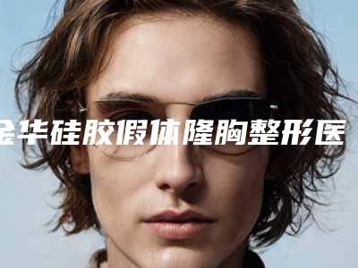 金华硅胶假体隆胸整形医院哪家比较权威?