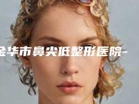 金华市鼻尖低整形医院-金华市鼻尖低整形医院在榜清单前十强名单有变化