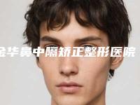 金华鼻中隔矫正整形医院实力盘点十家正规名单,金华义乌第二人民医院美容外科比较可靠