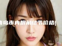 青岛市内眼角结节价格(价目)表参考公开(内眼角结节均价为：5217元)