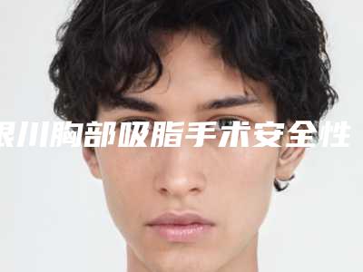 银川胸部吸脂手术安全性怎么样