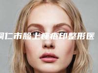 铜仁市脸上痤疮印整形医院(铜仁瑞丽医疗美容诊所深受当地人士喜爱)