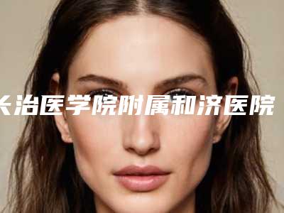 长治医学院附属和济医院烧伤科价格(收费标准)2025供查询附眼睛矫正近视手术案例