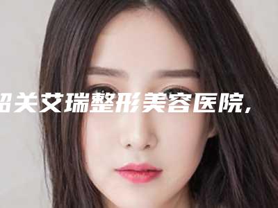 韶关艾瑞整形美容医院,韶关如丝医疗美容诊所看哪家医院技术好