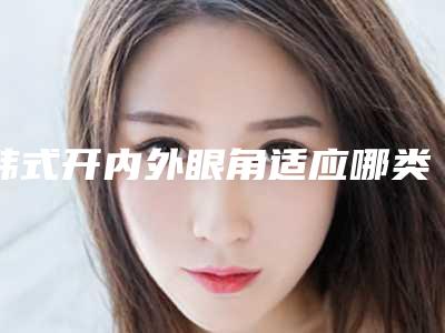韩式开内外眼角适应哪类人群呢
