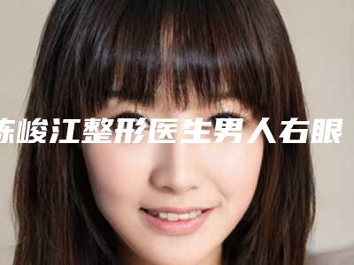 陈峻江整形医生男人右眼角疤利实力强价格也便宜-辽宁医学院附属第一医院整形外科