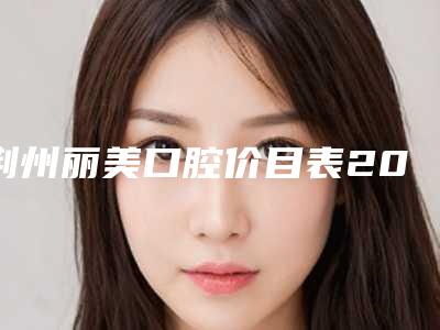 荆州丽美口腔价目表2025全面上线-附陶瓷半隐形托槽矫正案例