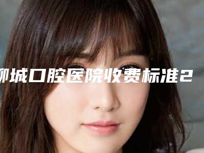 聊城口腔医院收费标准2025抢鲜价来了-附浅龋齿案例
