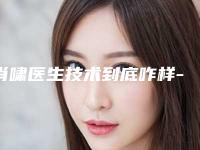肖啸医生技术到底咋样-哈尔滨市第五医院整形外科