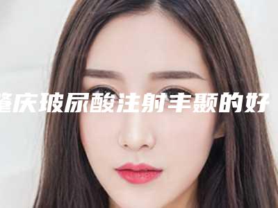 肇庆玻尿酸注射丰颞的好处和坏处分别是什么