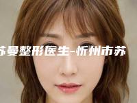 苏曼整形医生-忻州市苏曼医生微针妊娠纹坐诊专家口碑及风格一览