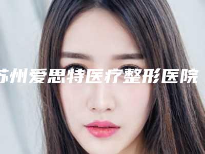 苏州爱思特医疗整形医院价格表明星同款项目2025-李东良医生简介
