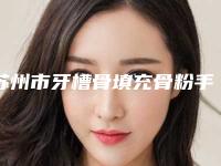 苏州市牙槽骨填充骨粉手术医院上榜名单top10强公开（苏州工业园区皓瑞口腔诊所收费标准现揭晓）