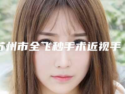 苏州市全飞秒手术近视手术哪里整形医院好(常熟美伊度医疗美容诊所技术实力深受好评)