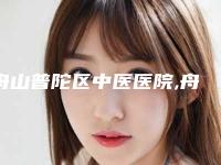 舟山普陀区中医医院,舟山纯韩医疗美容诊所告诉你哪家好且实惠