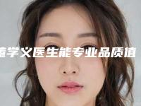 董学义医生能专业品质值得信赖-淮北时光医疗美容医院