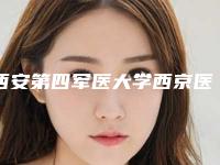 西安第四军医大学西京医院整形美容科,西安市第三医院医学整形美容中心哪家整形最好