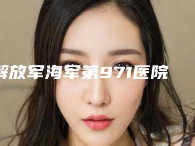 解放军海军第971医院价格(价目)表人气附消除痘痘疤痕案例
