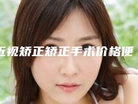 近视矫正矫正手术价格便宜吗_近视矫正矫正手术费用和什么有关