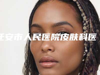迁安市人民医院皮肤科医生比较好的有那些-推荐马陈民医生,周雅芳医生