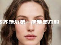 齐齐哈尔第一医院美容科与齐齐哈尔君悦医疗美容你比较看好哪一家