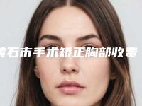 黄石市手术矫正胸部收费明细医生介绍_手术查看(手术矫正胸部均价为：29405元）
