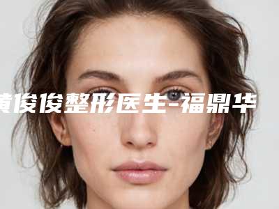 黄俊俊整形医生-福鼎华美整形门诊部(华美集团)(福鼎分院)黄俊俊医师参与多院同台竞技争高下