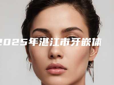 2025年湛江市牙嵌体修复医院口碑排行榜单揭晓-湛江致美口腔鼎盛店看谁更胜一筹
