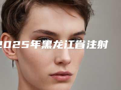 2025年黑龙江省注射玻尿酸去黑眼圈整形医院在榜名单公立看诊全力以赴