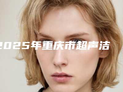 2025年重庆市超声洁牙中错误医院谁做的好-重庆嘉悦口腔巴南门诊是正规好口碑的